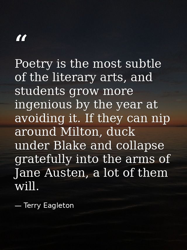 Poetry is the most subtle of the literary arts, and students grow more ingenious by the year at avoiding it. If they can — Terry Eagleton