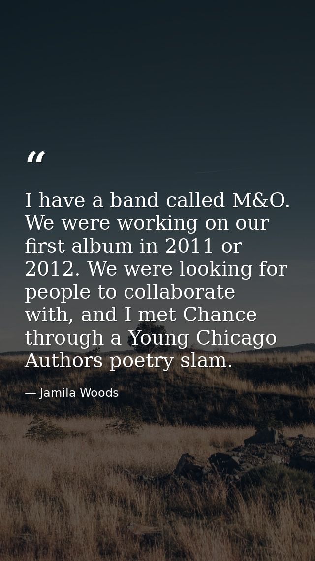 I have a band called M&O. We were working on our first album in 2011 or 2012. We were looking for people to collaborate  — Jamila Woods
