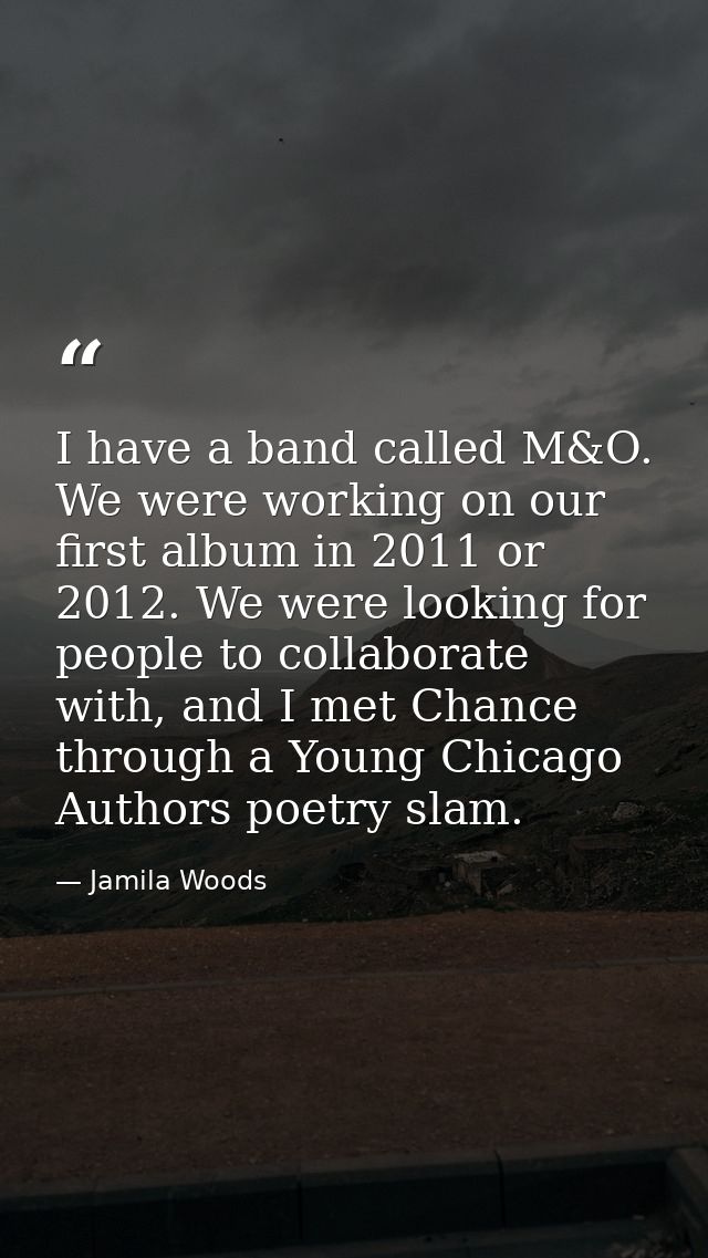 I have a band called M&O. We were working on our first album in 2011 or 2012. We were looking for people to collaborate  — Jamila Woods