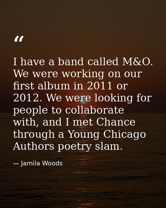 I have a band called M&O. We were working on our first album in 2011 or 2012. We were looking for people to collaborate  — Jamila Woods