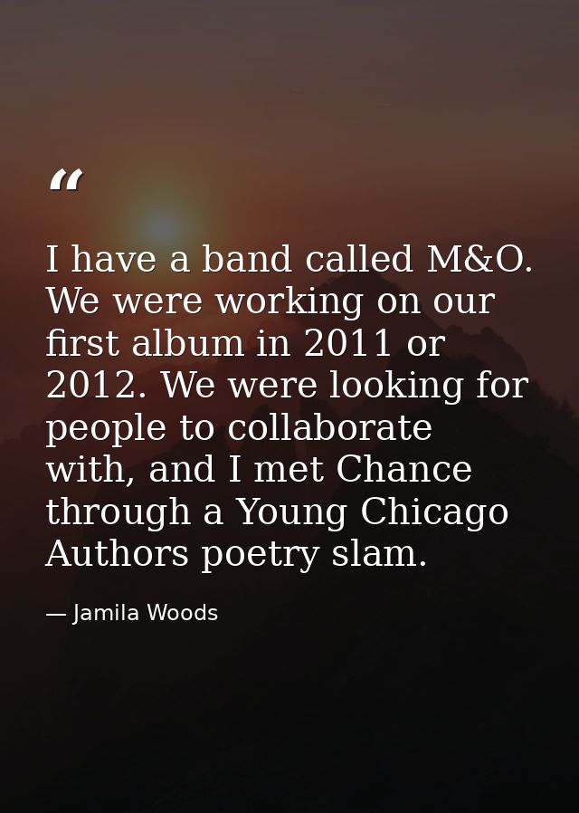 I have a band called M&O. We were working on our first album in 2011 or 2012. We were looking for people to collaborate  — Jamila Woods
