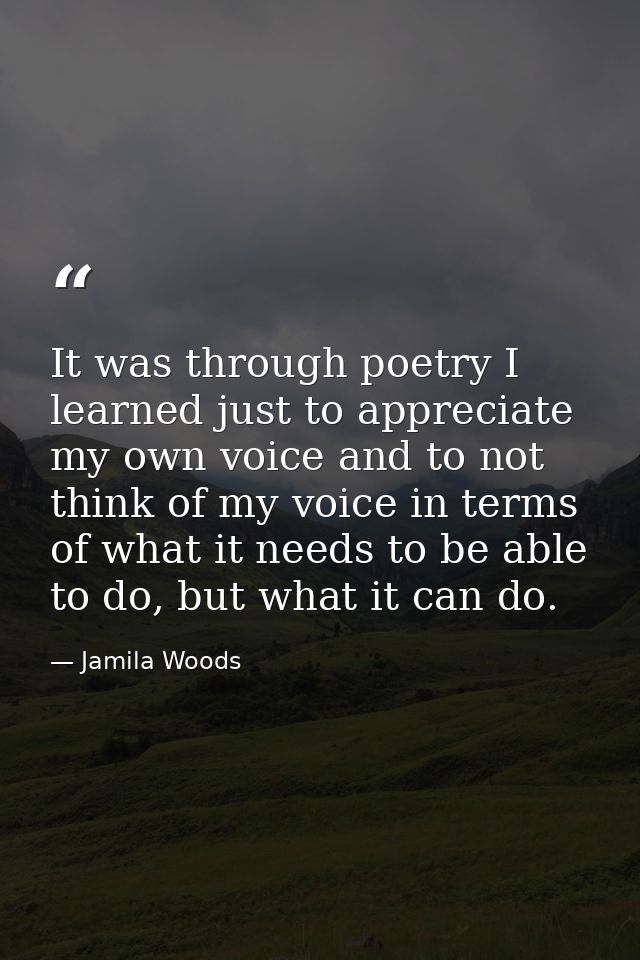 It was through poetry I learned just to appreciate my own voice and to not think of my voice in terms of what it needs t — Jamila Woods