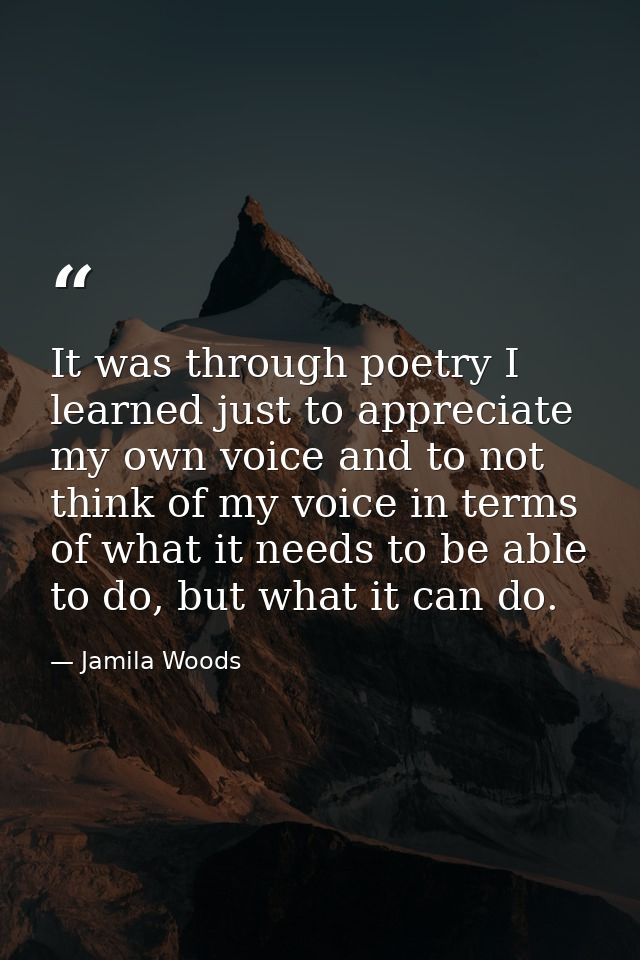 It was through poetry I learned just to appreciate my own voice and to not think of my voice in terms of what it needs t — Jamila Woods