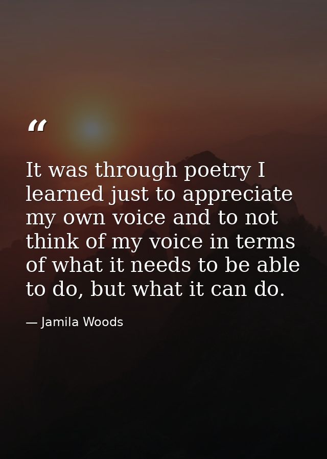 It was through poetry I learned just to appreciate my own voice and to not think of my voice in terms of what it needs t — Jamila Woods