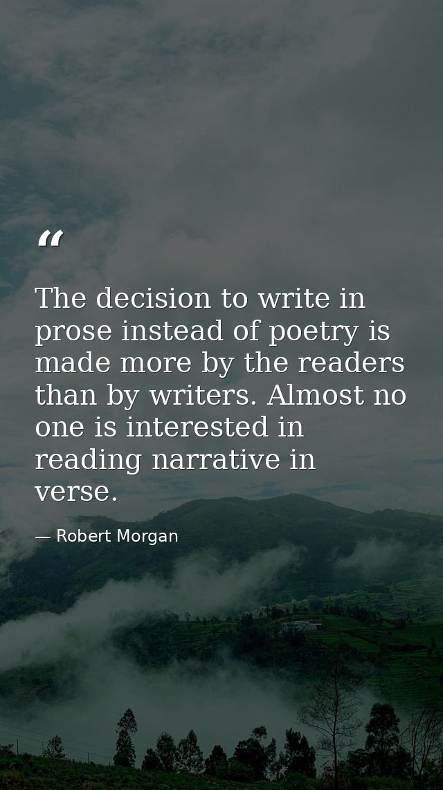 The decision to write in prose instead of poetry is made more by the readers than by writers. Almost no one is intereste — Robert Morgan