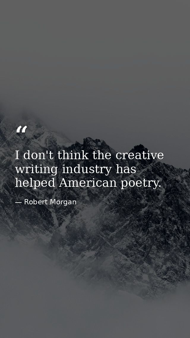 I don't think the creative writing industry has helped American poetry. — Robert Morgan