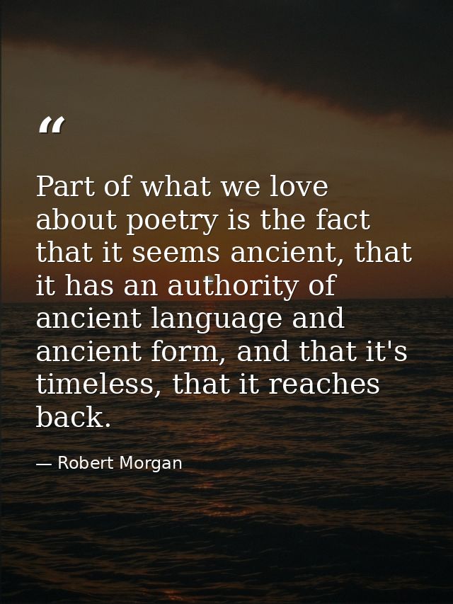 Part of what we love about poetry is the fact that it seems ancient, that it has an authority of ancient language and an — Robert Morgan