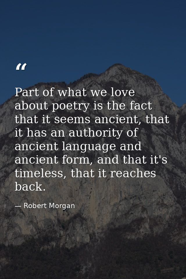 Part of what we love about poetry is the fact that it seems ancient, that it has an authority of ancient language and an — Robert Morgan