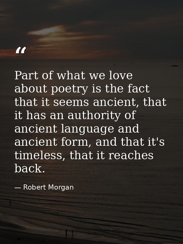 Part of what we love about poetry is the fact that it seems ancient, that it has an authority of ancient language and an — Robert Morgan