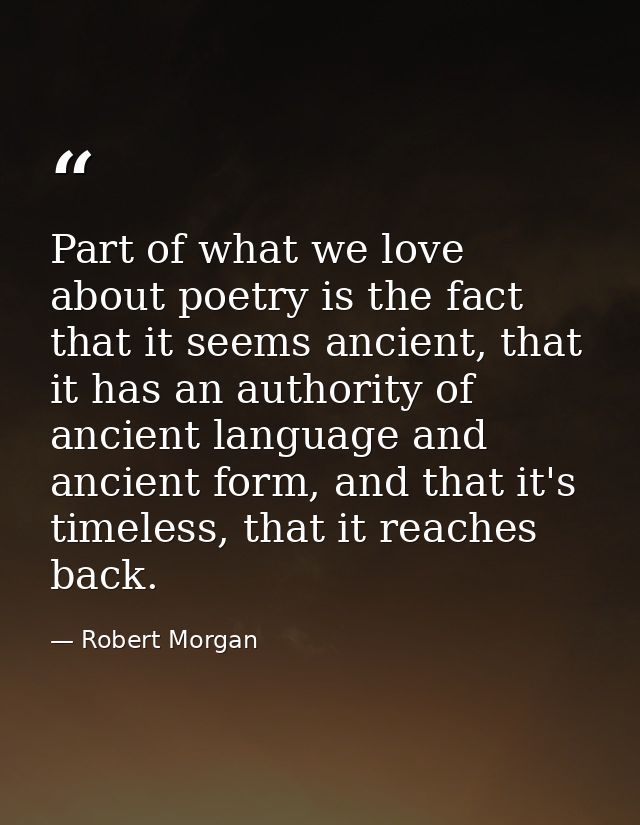 Part of what we love about poetry is the fact that it seems ancient, that it has an authority of ancient language and an — Robert Morgan