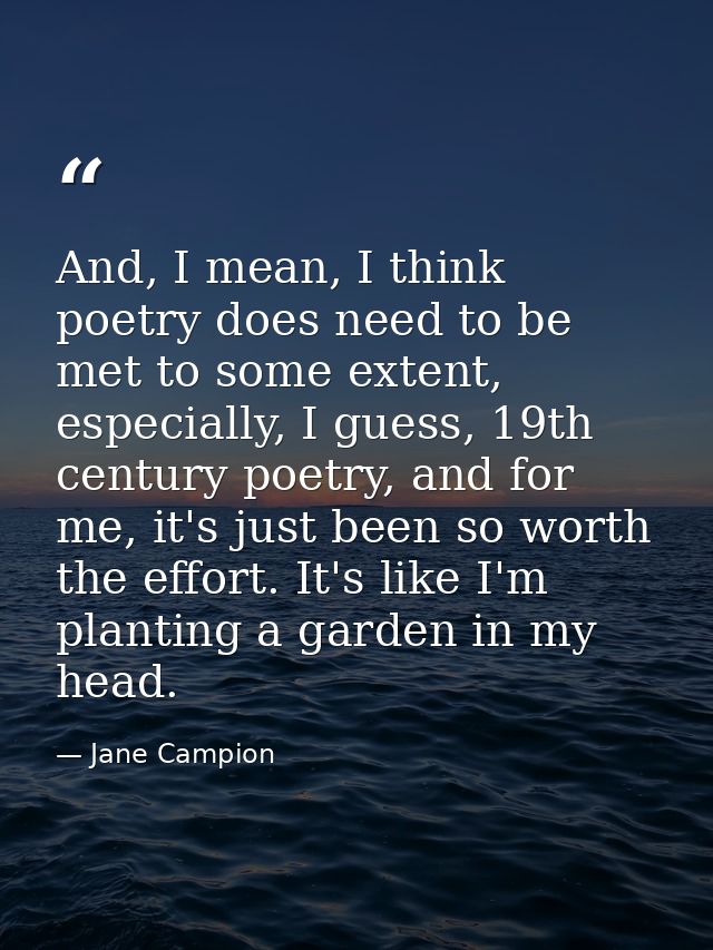 And, I mean, I think poetry does need to be met to some extent, especially, I guess, 19th century poetry, and for me, it — Jane Campion