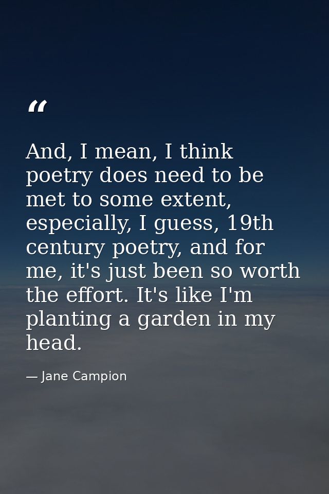 And, I mean, I think poetry does need to be met to some extent, especially, I guess, 19th century poetry, and for me, it — Jane Campion