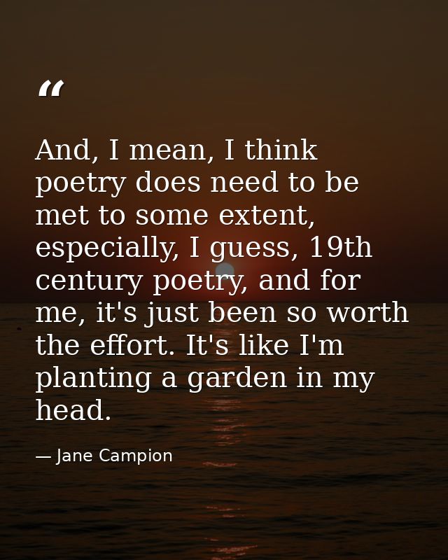 And, I mean, I think poetry does need to be met to some extent, especially, I guess, 19th century poetry, and for me, it — Jane Campion