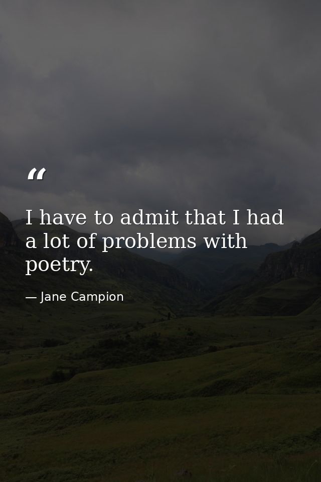 I have to admit that I had a lot of problems with poetry. — Jane Campion