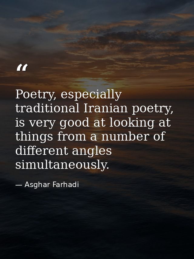 Poetry, especially traditional Iranian poetry, is very good at looking at things from a number of different angles simul — Asghar Farhadi