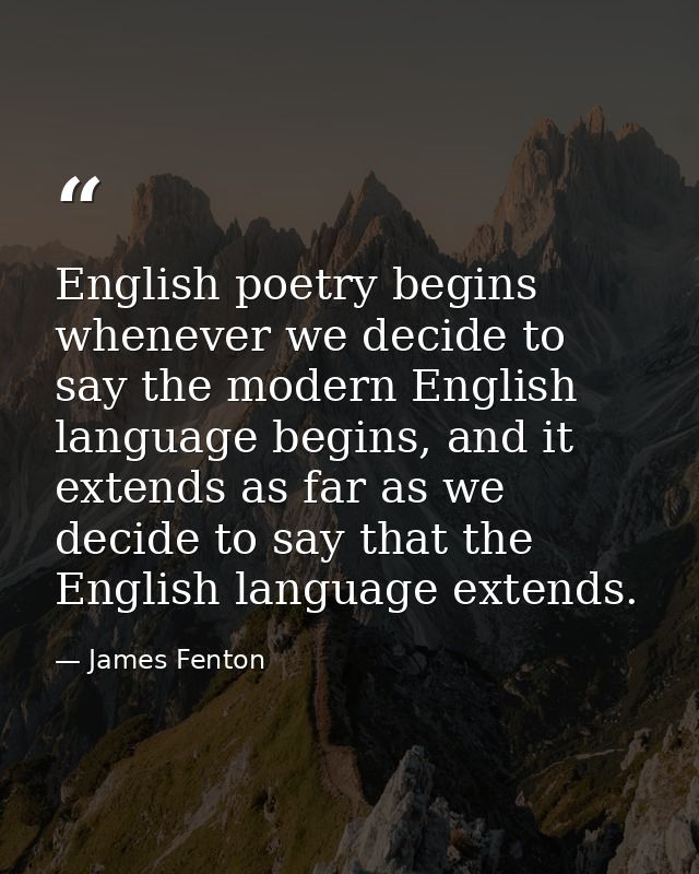 English poetry begins whenever we decide to say the modern English language begins, and it extends as far as we decide t — James Fenton