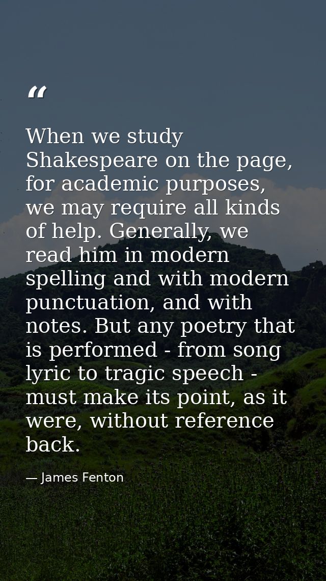 When we study Shakespeare on the page, for academic purposes, we may require all kinds of help. Generally, we read him i — James Fenton