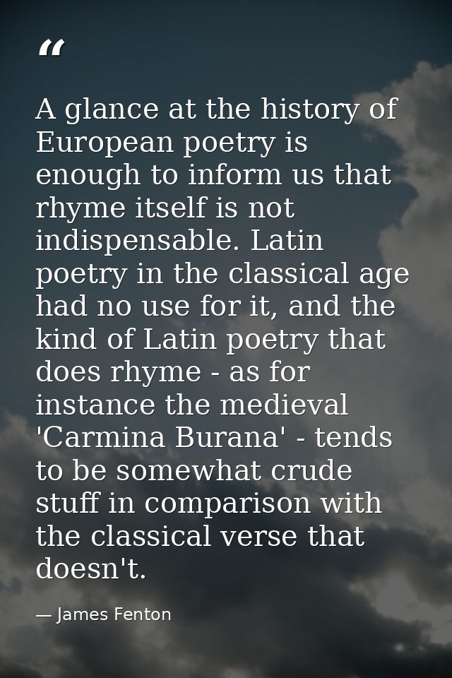 A glance at the history of European poetry is enough to inform us that rhyme itself is not indispensable. Latin poetry i — James Fenton