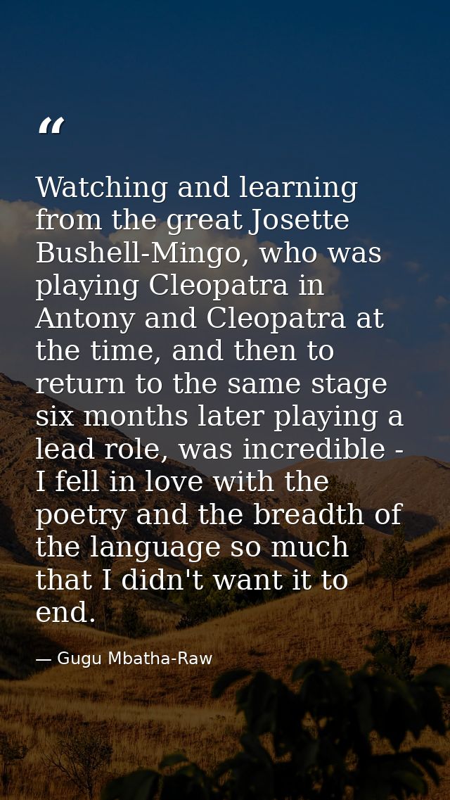 Watching and learning from the great Josette Bushell-Mingo, who was playing Cleopatra in Antony and Cleopatra at the tim — Gugu Mbatha-Raw