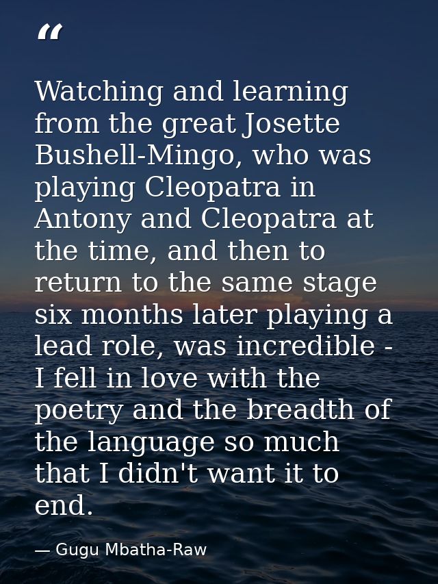 Watching and learning from the great Josette Bushell-Mingo, who was playing Cleopatra in Antony and Cleopatra at the tim — Gugu Mbatha-Raw