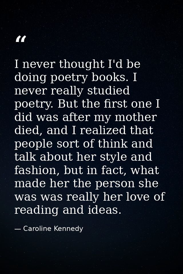 I never thought I'd be doing poetry books. I never really studied poetry. But the first one I did was after my mother di — Caroline Kennedy