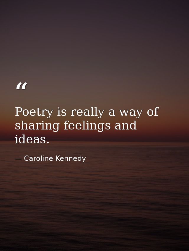 Poetry is really a way of sharing feelings and ideas. — Caroline Kennedy