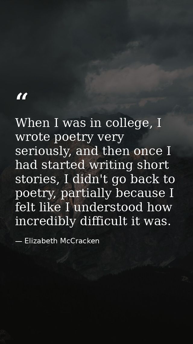 When I was in college, I wrote poetry very seriously, and then once I had started writing short stories, I didn't go bac — Elizabeth McCracken