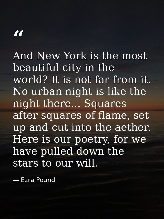 And New York is the most beautiful city in the world? It is not far from it. No urban night is like the night there... S — Ezra Pound