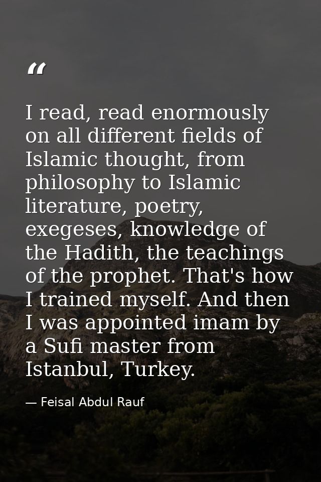 I read, read enormously on all different fields of Islamic thought, from philosophy to Islamic literature, poetry, exege — Feisal Abdul Rauf