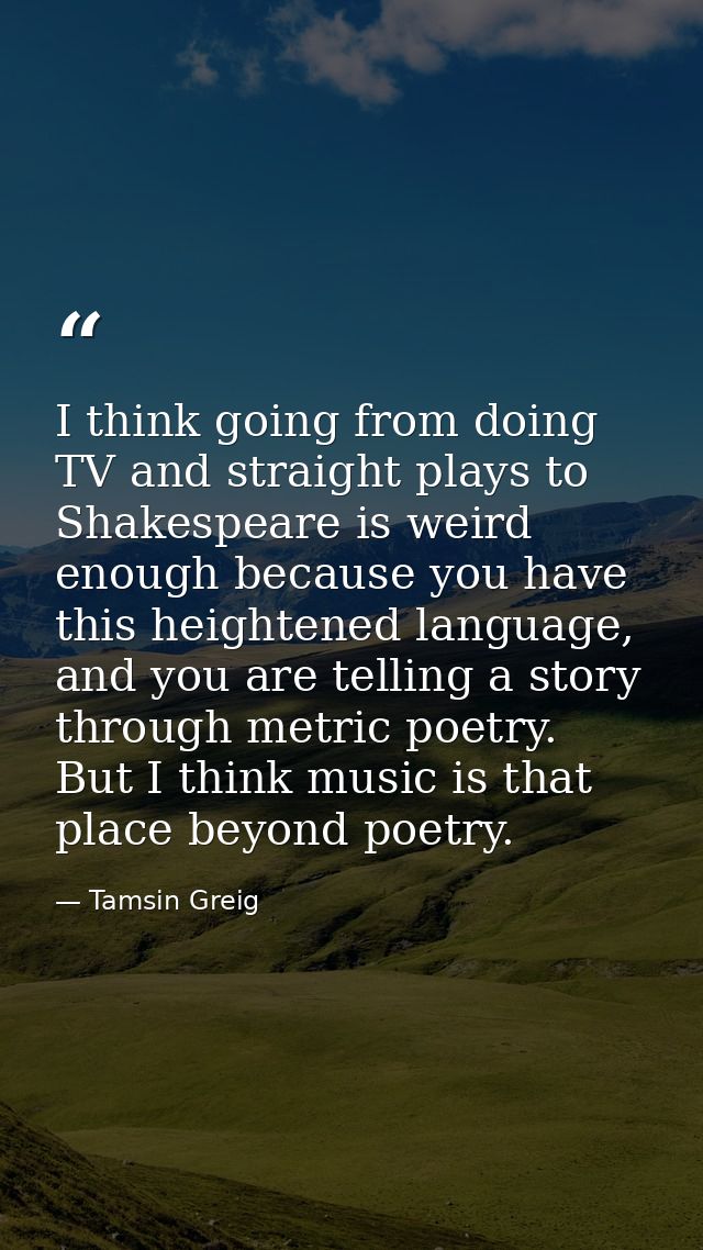 I think going from doing TV and straight plays to Shakespeare is weird enough because you have this heightened language, — Tamsin Greig