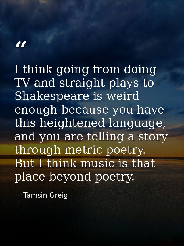 I think going from doing TV and straight plays to Shakespeare is weird enough because you have this heightened language, — Tamsin Greig