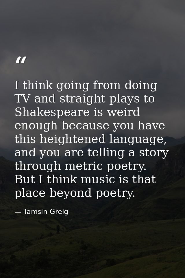I think going from doing TV and straight plays to Shakespeare is weird enough because you have this heightened language, — Tamsin Greig