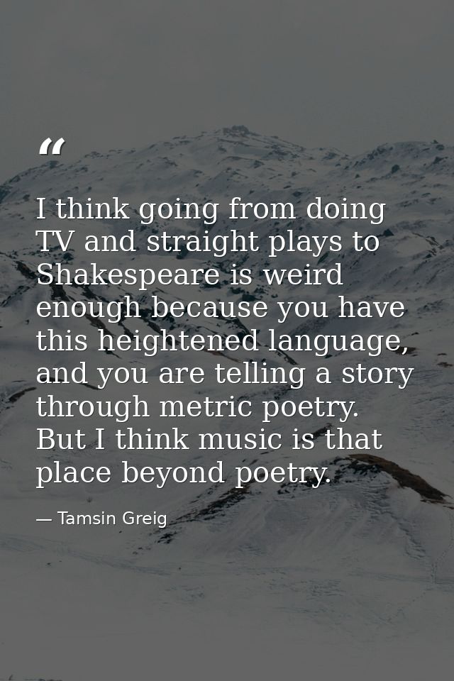 I think going from doing TV and straight plays to Shakespeare is weird enough because you have this heightened language, — Tamsin Greig