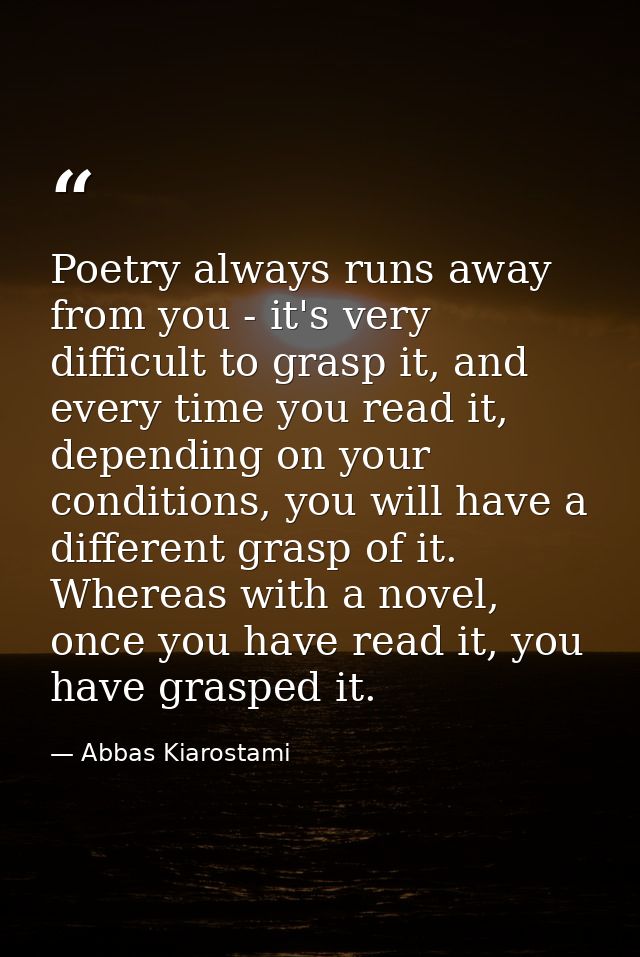 Poetry always runs away from you - it's very difficult to grasp it, and every time you read it, depending on your condit — Abbas Kiarostami