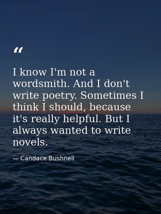 I know I'm not a wordsmith. And I don't write poetry. Sometimes I think I should, because it's really helpful. But I alw — Candace Bushnell