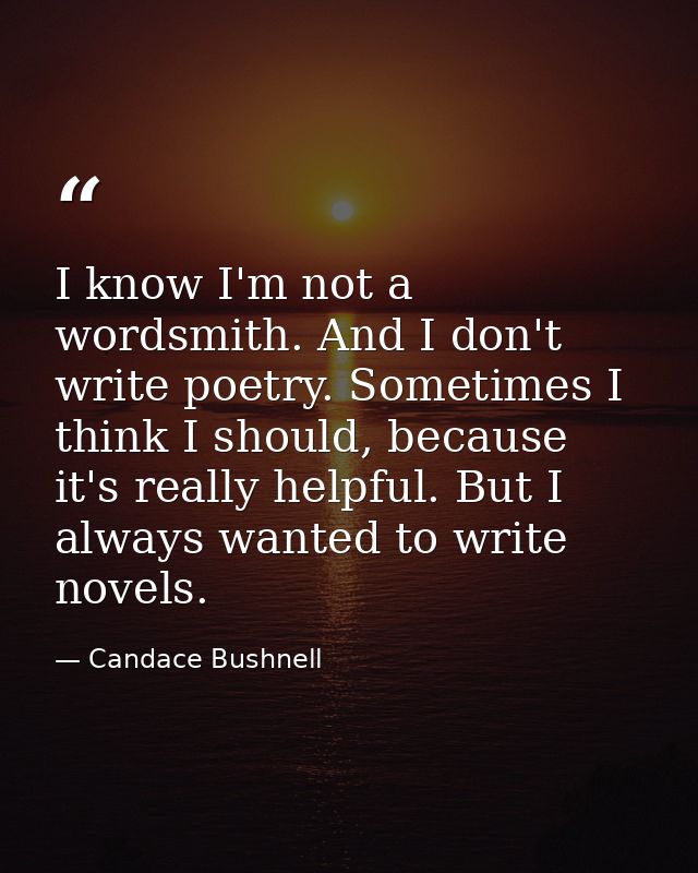 I know I'm not a wordsmith. And I don't write poetry. Sometimes I think I should, because it's really helpful. But I alw — Candace Bushnell