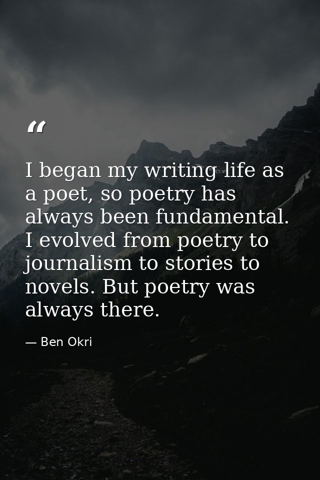 I began my writing life as a poet, so poetry has always been fundamental. I evolved from poetry to journalism to stories — Ben Okri