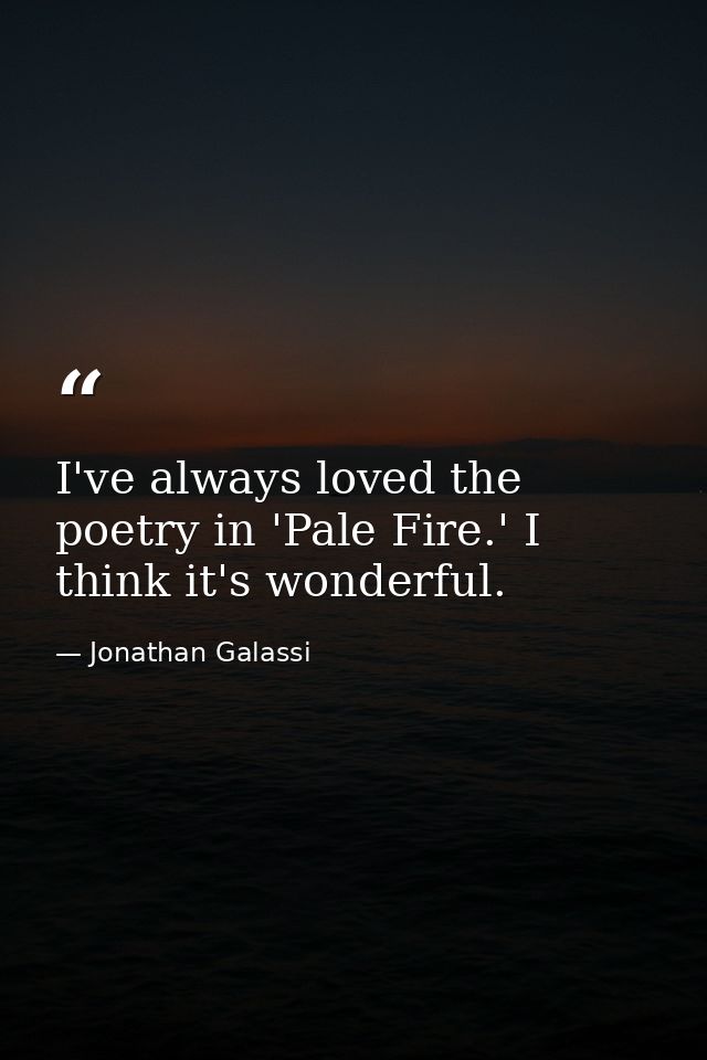 I've always loved the poetry in 'Pale Fire.' I think it's wonderful. — Jonathan Galassi