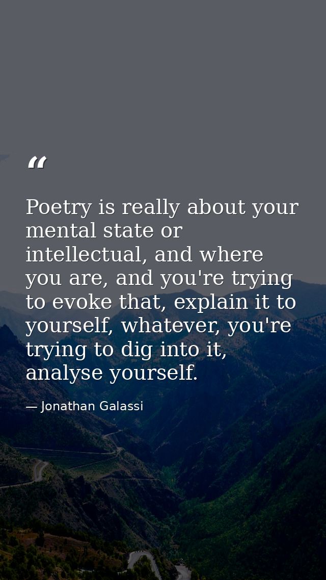 Poetry is really about your mental state or intellectual, and where you are, and you're trying to evoke that, explain it — Jonathan Galassi