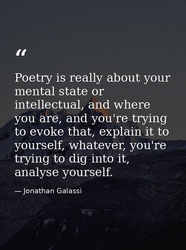 Poetry is really about your mental state or intellectual, and where you are, and you're trying to evoke that, explain it — Jonathan Galassi