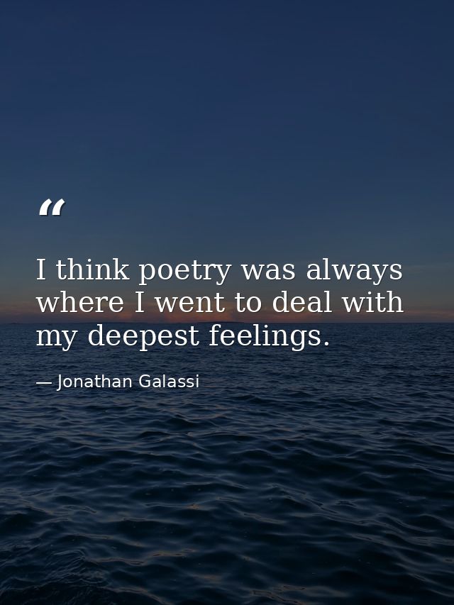 I think poetry was always where I went to deal with my deepest feelings. — Jonathan Galassi