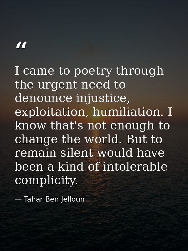 I came to poetry through the urgent need to denounce injustice, exploitation, humiliation. I know that's not enough to c — Tahar Ben Jelloun