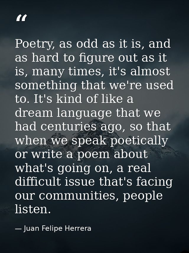 Poetry, as odd as it is, and as hard to figure out as it is, many times, it's almost something that we're used to. It's  — Juan Felipe Herrera