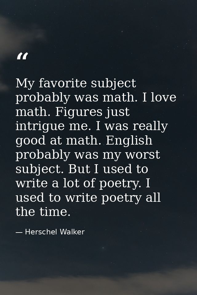 My favorite subject probably was math. I love math. Figures just intrigue me. I was really good at math. English probabl — Herschel Walker