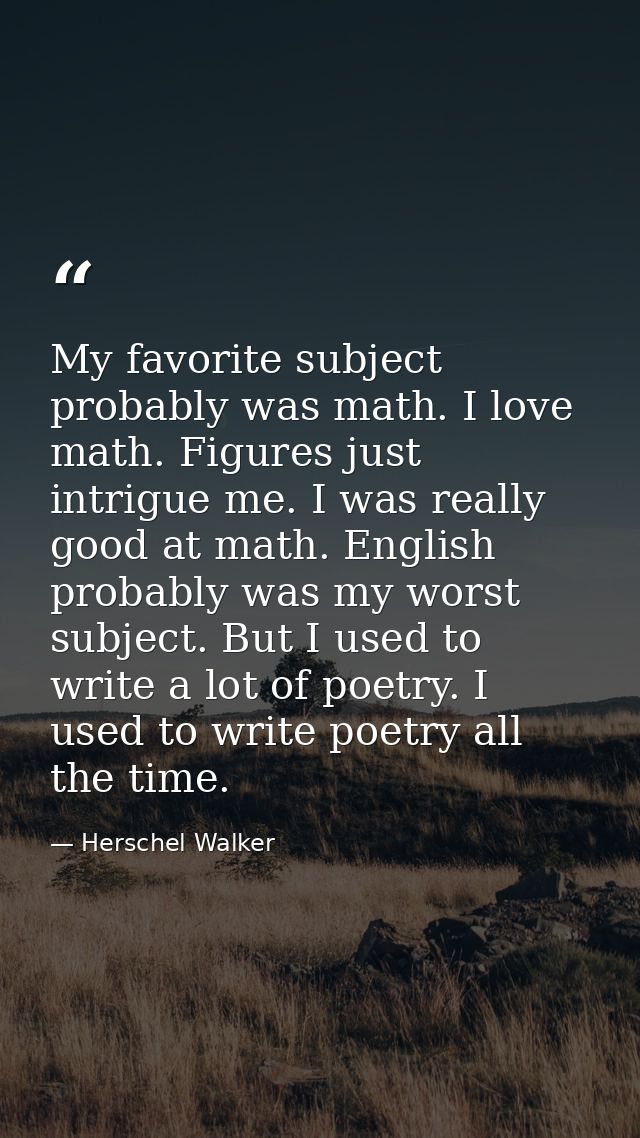 My favorite subject probably was math. I love math. Figures just intrigue me. I was really good at math. English probabl — Herschel Walker