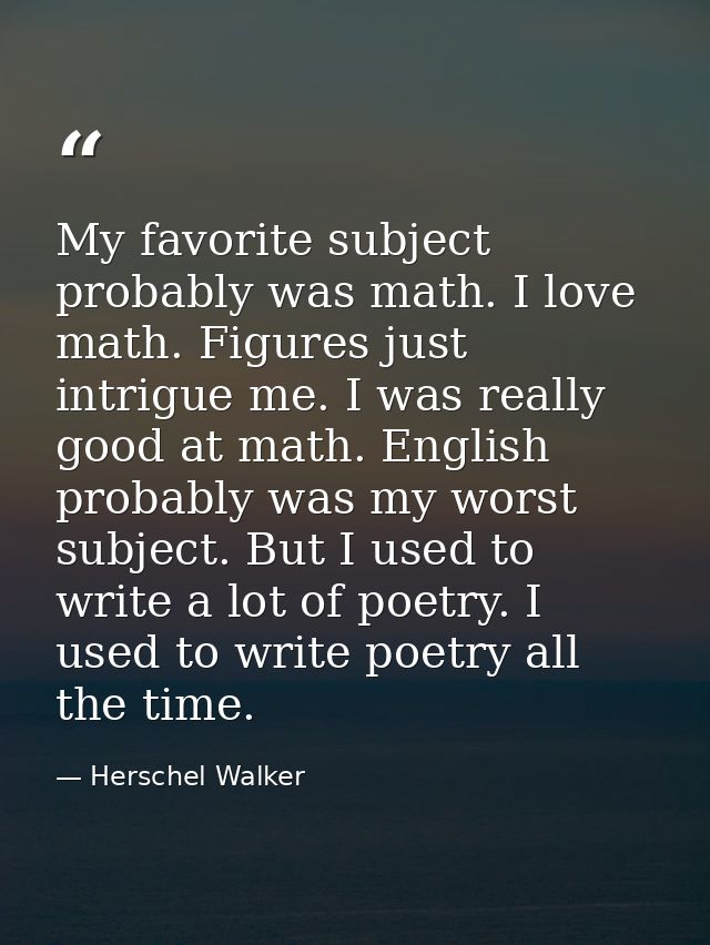 My favorite subject probably was math. I love math. Figures just intrigue me. I was really good at math. English probabl — Herschel Walker