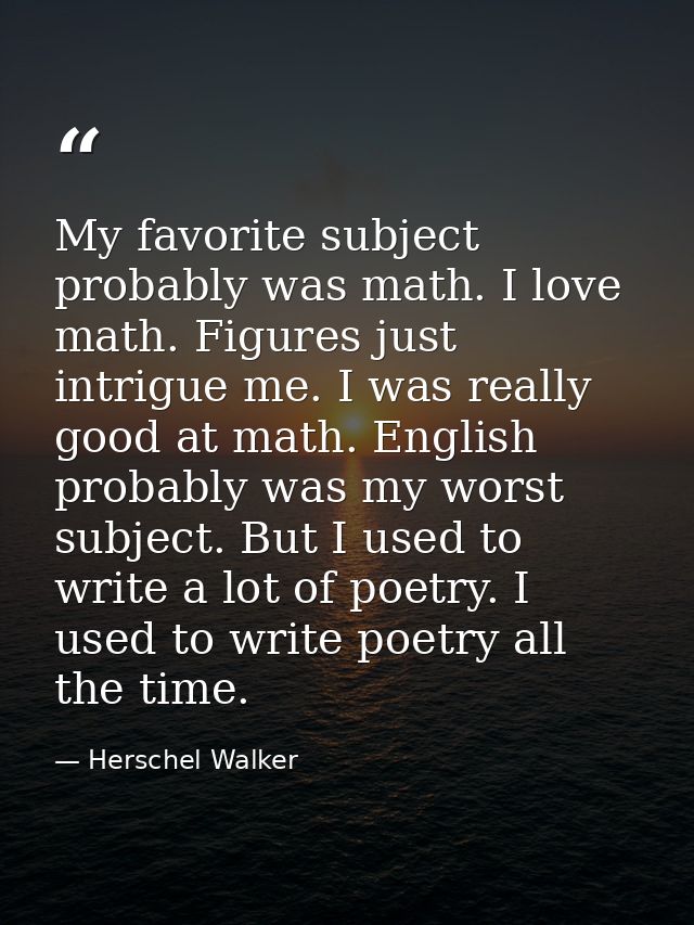 My favorite subject probably was math. I love math. Figures just intrigue me. I was really good at math. English probabl — Herschel Walker