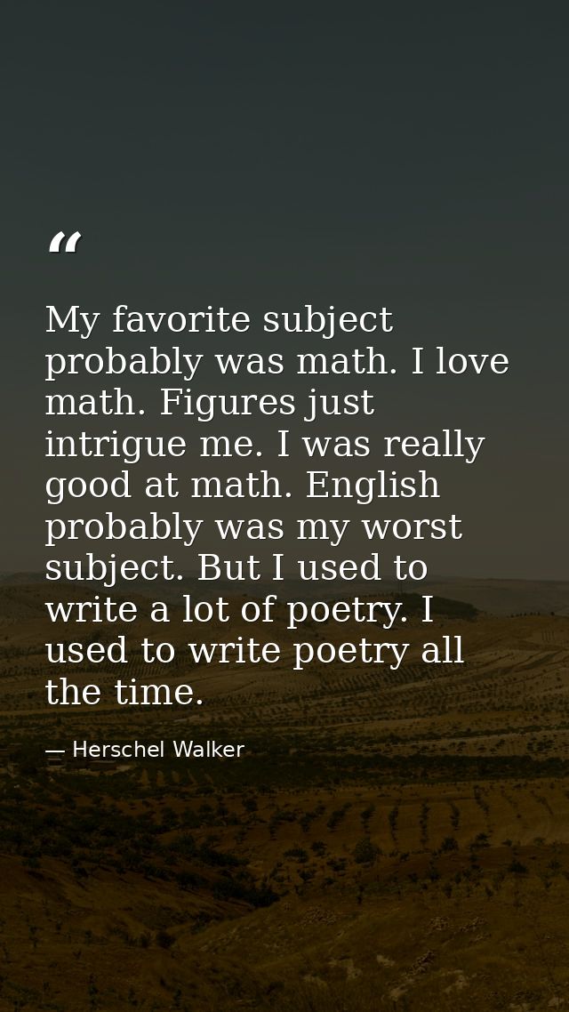 My favorite subject probably was math. I love math. Figures just intrigue me. I was really good at math. English probabl — Herschel Walker