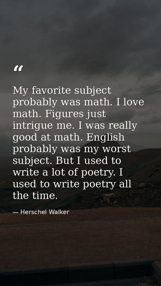 My favorite subject probably was math. I love math. Figures just intrigue me. I was really good at math. English probabl — Herschel Walker