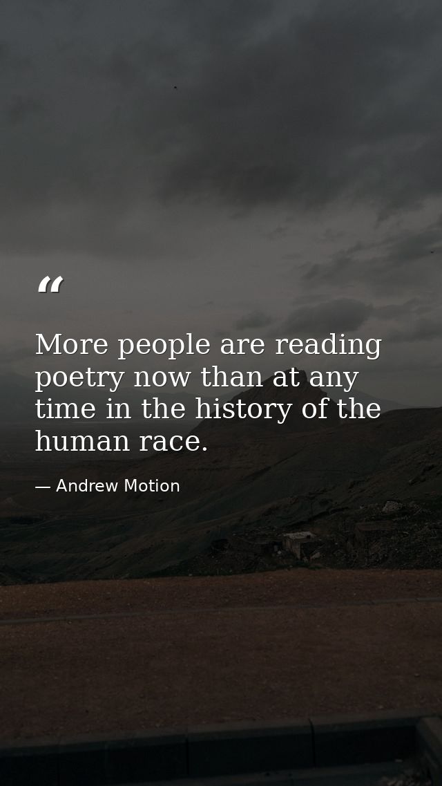 More people are reading poetry now than at any time in the history of the human race. — Andrew Motion